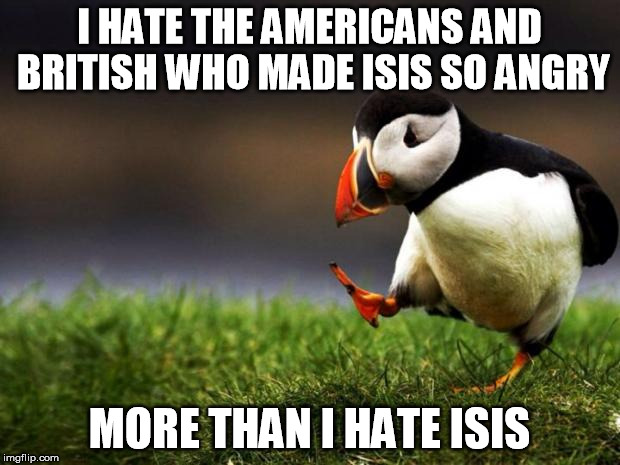 Unpopular Opinion Puffin Meme | I HATE THE AMERICANS AND BRITISH WHO MADE ISIS SO ANGRY MORE THAN I HATE ISIS | image tagged in memes,unpopular opinion puffin | made w/ Imgflip meme maker