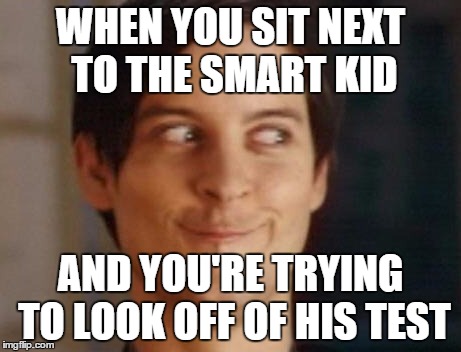 Spiderman Peter Parker | WHEN YOU SIT NEXT TO THE SMART KID AND YOU'RE TRYING TO LOOK OFF OF HIS TEST | image tagged in memes,spiderman peter parker | made w/ Imgflip meme maker