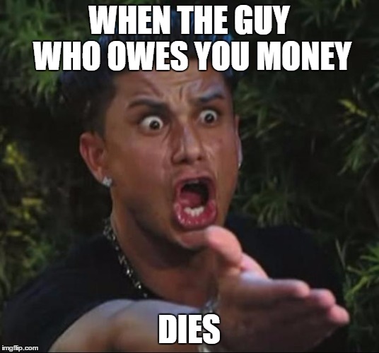 DJ Pauly D | WHEN THE GUY WHO OWES YOU MONEY DIES | image tagged in memes,dj pauly d | made w/ Imgflip meme maker