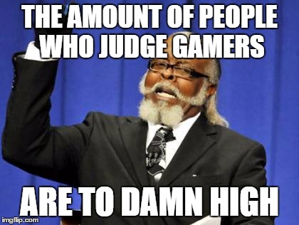 Too Damn High Meme | THE AMOUNT OF PEOPLE WHO JUDGE GAMERS ARE TO DAMN HIGH | image tagged in memes,too damn high | made w/ Imgflip meme maker