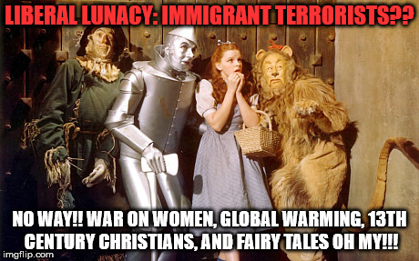 LIBERAL LUNACY: IMMIGRANT TERRORISTS?? NO WAY!! WAR ON WOMEN, GLOBAL WARMING, 13TH CENTURY CHRISTIANS, AND FAIRY TALES OH MY!!! | made w/ Imgflip meme maker