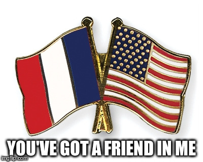America's First Ally | YOU'VE GOT A FRIEND IN ME | image tagged in memes,france,america,flags | made w/ Imgflip meme maker