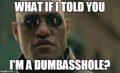 Matrix Morpheus Meme | WHAT IF I TOLD YOU I'M A DUMBASSHOLE? | image tagged in memes,matrix morpheus | made w/ Imgflip meme maker