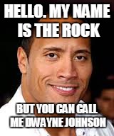 dwayne "the rock" johnson | HELLO. MY NAME IS THE ROCK BUT YOU CAN CALL ME DWAYNE JOHNSON | image tagged in dwayne the rock johnson | made w/ Imgflip meme maker