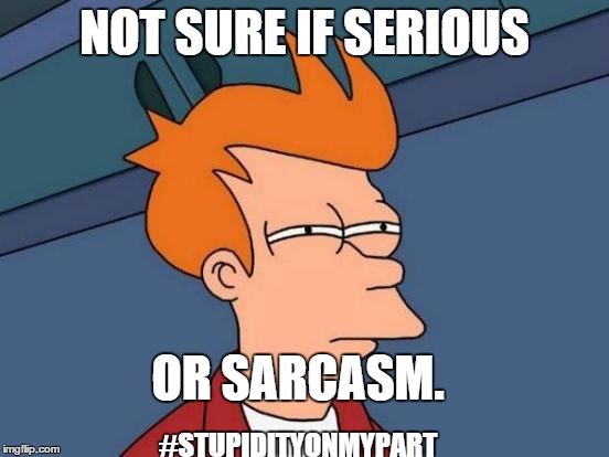 Futurama Fry Meme | NOT SURE IF SERIOUS OR SARCASM. #STUPIDITYONMYPART | image tagged in memes,futurama fry | made w/ Imgflip meme maker