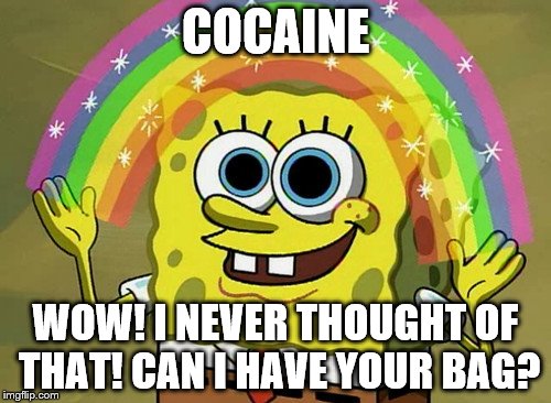 Imagination Spongebob | COCAINE WOW! I NEVER THOUGHT OF THAT! CAN I HAVE YOUR BAG? | image tagged in memes,imagination spongebob | made w/ Imgflip meme maker