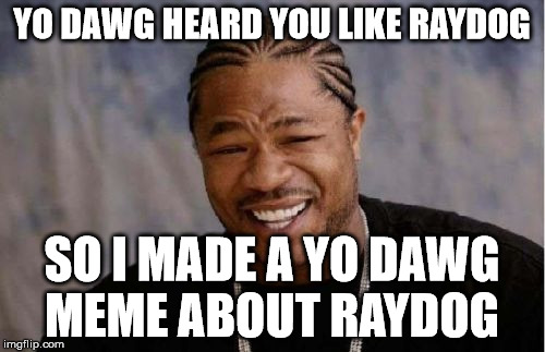 Yo Dawg Heard You Meme | YO DAWG HEARD YOU LIKE RAYDOG SO I MADE A YO DAWG MEME ABOUT RAYDOG | image tagged in memes,yo dawg heard you | made w/ Imgflip meme maker