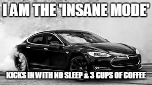 I AM THE 'INSANE MODE' KICKS IN WITH NO SLEEP & 3 CUPS OF COFFEE | image tagged in tesla | made w/ Imgflip meme maker