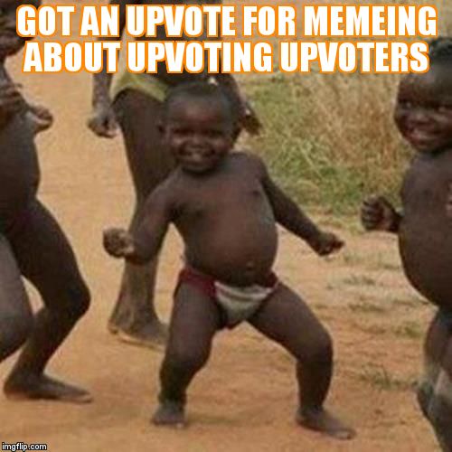 Third World Success Kid Meme | GOT AN UPVOTE FOR MEMEING ABOUT UPVOTING UPVOTERS | image tagged in memes,third world success kid | made w/ Imgflip meme maker