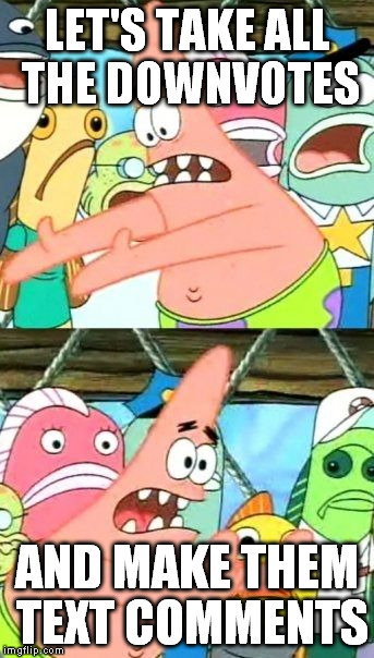 When there's a will there's a way...haters gon' hate. | LET'S TAKE ALL THE DOWNVOTES AND MAKE THEM TEXT COMMENTS | image tagged in memes,put it somewhere else patrick,downvotes,comments | made w/ Imgflip meme maker