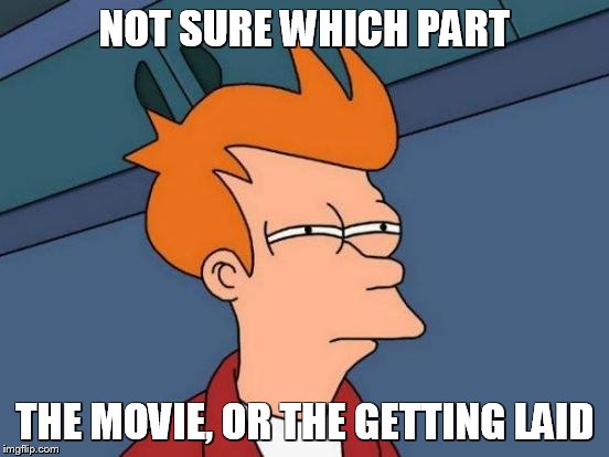 Futurama Fry Meme | NOT SURE WHICH PART THE MOVIE, OR THE GETTING LAID | image tagged in memes,futurama fry | made w/ Imgflip meme maker