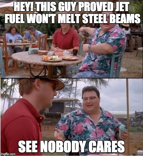 See Nobody Cares | HEY! THIS GUY PROVED JET FUEL WON'T MELT STEEL BEAMS SEE NOBODY CARES | image tagged in memes,see nobody cares,jet fuel,steel beams,hey | made w/ Imgflip meme maker