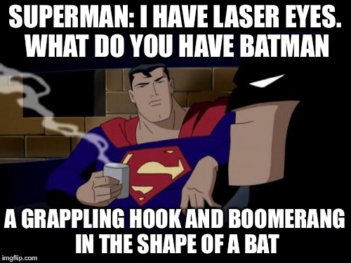 Batman And Superman | SUPERMAN: I HAVE LASER EYES. WHAT DO YOU HAVE BATMAN A GRAPPLING HOOK AND BOOMERANG IN THE SHAPE OF A BAT | image tagged in memes,batman and superman | made w/ Imgflip meme maker