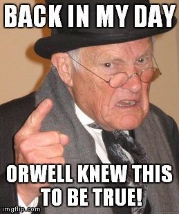 Back In My Day Meme | BACK IN MY DAY ORWELL KNEW THIS TO BE TRUE! | image tagged in memes,back in my day | made w/ Imgflip meme maker