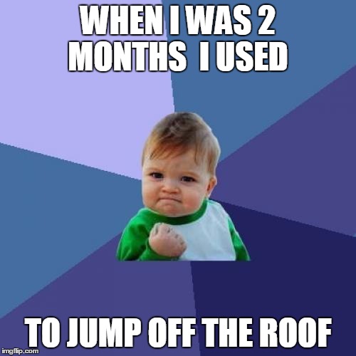 Success Kid Meme | WHEN I WAS 2 MONTHS  I USED TO JUMP OFF THE ROOF | image tagged in memes,success kid | made w/ Imgflip meme maker