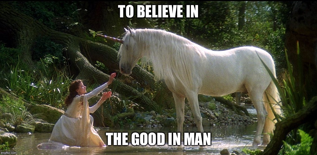 Legend | TO BELIEVE IN THE GOOD IN MAN | image tagged in legend | made w/ Imgflip meme maker