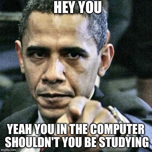 Pissed Off Obama | HEY YOU YEAH YOU IN THE COMPUTER SHOULDN'T YOU BE STUDYING | image tagged in memes,pissed off obama | made w/ Imgflip meme maker