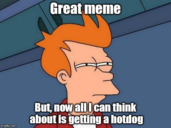 Futurama Fry Meme | Great meme But, now all I can think about is getting a hotdog | image tagged in memes,futurama fry | made w/ Imgflip meme maker