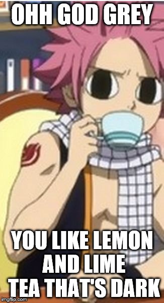 AnimeMEME | OHH GOD GREY YOU LIKE LEMON AND LIME TEA THAT'S DARK | image tagged in animememe | made w/ Imgflip meme maker