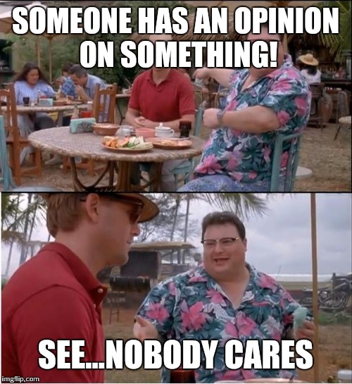 See Nobody Cares Meme | SOMEONE HAS AN OPINION ON SOMETHING! SEE...NOBODY CARES | image tagged in memes,see nobody cares | made w/ Imgflip meme maker