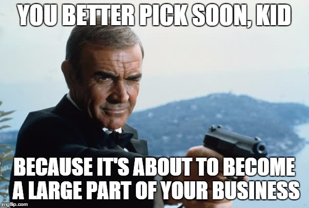 YOU BETTER PICK SOON, KID BECAUSE IT'S ABOUT TO BECOME A LARGE PART OF YOUR BUSINESS | made w/ Imgflip meme maker