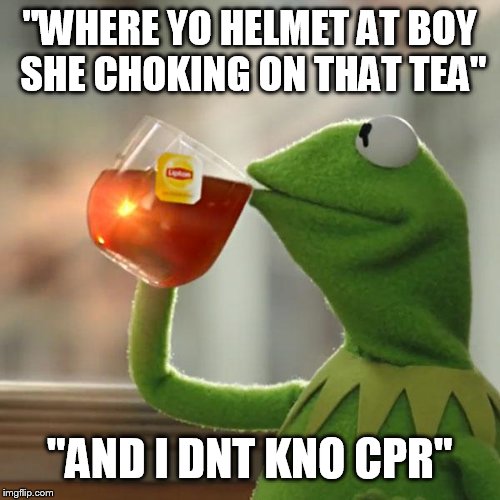 But That's None Of My Business Meme | "WHERE YO HELMET AT BOY SHE CHOKING ON THAT TEA" "AND I DNT KNO CPR" | image tagged in memes,but thats none of my business,kermit the frog | made w/ Imgflip meme maker