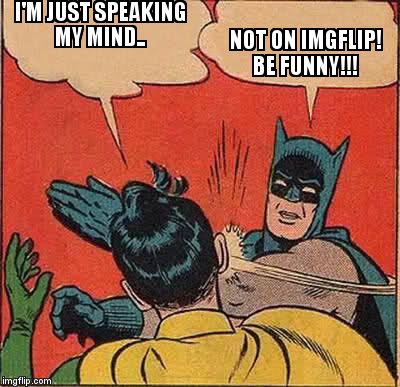 How I feel when I make a 'meaningful' meme and it gets downvotes or stuck in 'submitted limbo' | I'M JUST SPEAKING MY MIND.. NOT ON IMGFLIP!  BE FUNNY!!! | image tagged in memes,batman slapping robin | made w/ Imgflip meme maker