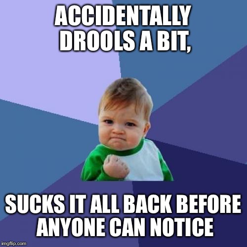 Success Kid | ACCIDENTALLY DROOLS A BIT, SUCKS IT ALL BACK BEFORE ANYONE CAN NOTICE | image tagged in memes,success kid | made w/ Imgflip meme maker