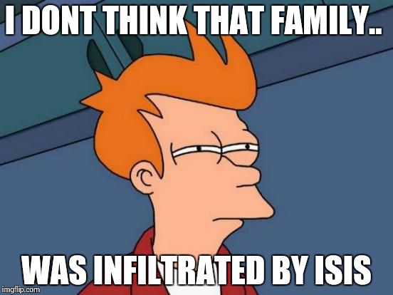 Futurama Fry Meme | I DONT THINK THAT FAMILY.. WAS INFILTRATED BY ISIS | image tagged in memes,futurama fry | made w/ Imgflip meme maker