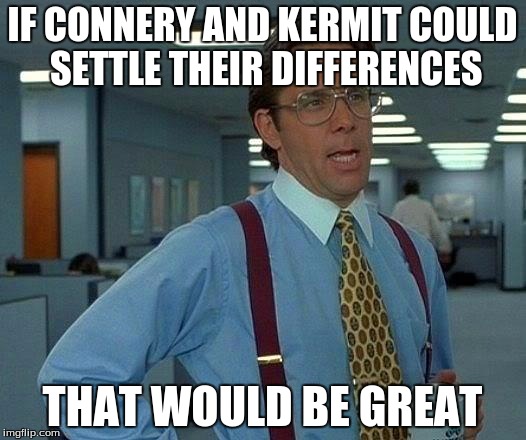 That Would Be Great Meme | IF CONNERY AND KERMIT COULD SETTLE THEIR DIFFERENCES THAT WOULD BE GREAT | image tagged in memes,that would be great,sean connery  kermit | made w/ Imgflip meme maker