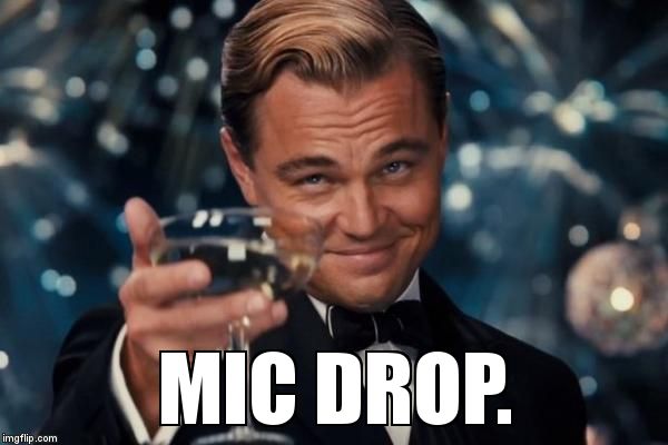 Leonardo Dicaprio Cheers Meme | MIC DROP. | image tagged in memes,leonardo dicaprio cheers | made w/ Imgflip meme maker