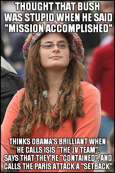 Every time he opens his mouth... | THOUGHT THAT BUSH WAS STUPID WHEN HE SAID "MISSION ACCOMPLISHED" THINKS OBAMA'S BRILLIANT WHEN HE CALLS ISIS "THE JV TEAM", SAYS THAT THEY'R | image tagged in memes,college liberal,obama,douchebag,stupid | made w/ Imgflip meme maker