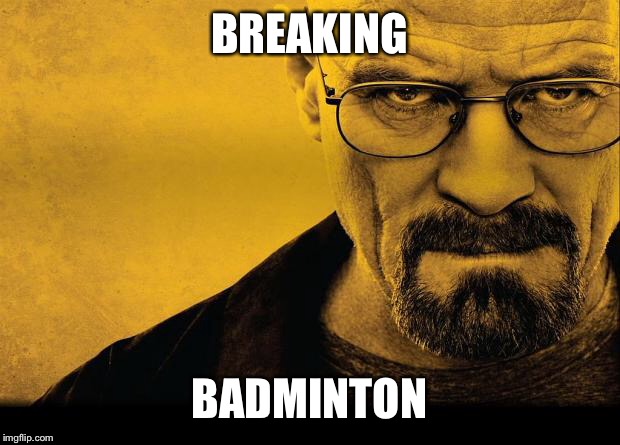 Breaking bad | BREAKING BADMINTON | image tagged in breaking bad | made w/ Imgflip meme maker