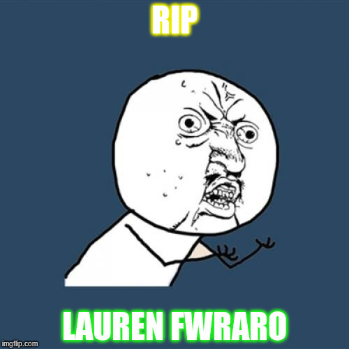 Y U No Meme | RIP LAUREN FWRARO | image tagged in memes,y u no | made w/ Imgflip meme maker