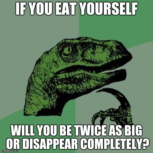 If you eat yourself... | IF YOU EAT YOURSELF WILL YOU BE TWICE AS BIG OR DISAPPEAR COMPLETELY? | image tagged in memes,philosoraptor | made w/ Imgflip meme maker