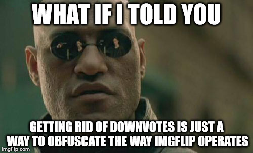 Matrix Morpheus Meme | WHAT IF I TOLD YOU GETTING RID OF DOWNVOTES IS JUST A WAY TO OBFUSCATE THE WAY IMGFLIP OPERATES | image tagged in memes,matrix morpheus,sfw | made w/ Imgflip meme maker