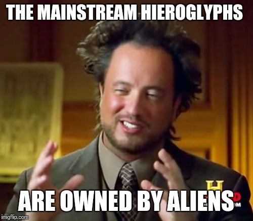 Ancient Aliens Meme | THE MAINSTREAM HIEROGLYPHS ARE OWNED BY ALIENS | image tagged in memes,ancient aliens | made w/ Imgflip meme maker