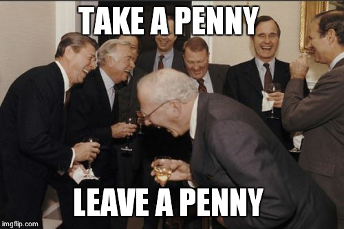 Laughing Men In Suits | TAKE A PENNY LEAVE A PENNY | image tagged in memes,laughing men in suits | made w/ Imgflip meme maker