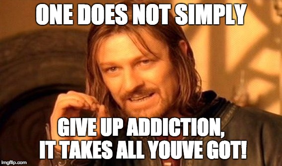 One Does Not Simply Meme | ONE DOES NOT SIMPLY GIVE UP ADDICTION, IT TAKES ALL YOUVE GOT! | image tagged in memes,one does not simply | made w/ Imgflip meme maker