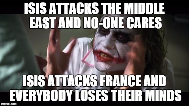 And everybody loses their minds | ISIS ATTACKS THE MIDDLE EAST AND NO-ONE CARES ISIS ATTACKS FRANCE AND EVERYBODY LOSES THEIR MINDS | image tagged in memes,and everybody loses their minds | made w/ Imgflip meme maker