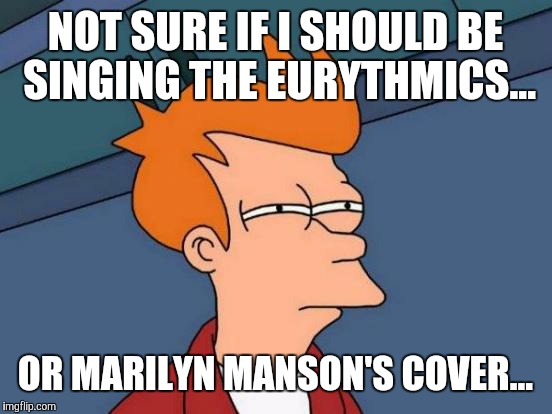 Futurama Fry Meme | NOT SURE IF I SHOULD BE SINGING THE EURYTHMICS... OR MARILYN MANSON'S COVER... | image tagged in memes,futurama fry | made w/ Imgflip meme maker