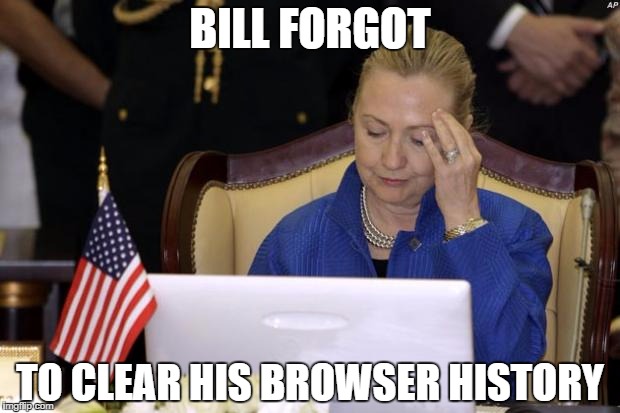 Hillary Computer | BILL FORGOT TO CLEAR HIS BROWSER HISTORY | image tagged in hillary computer | made w/ Imgflip meme maker