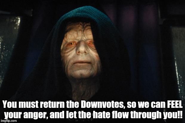 Execute Order Downvote 66! | You must return the Downvotes, so we can FEEL your anger, and let the hate flow through you!! | image tagged in emperor_palpatine,darth sidious | made w/ Imgflip meme maker