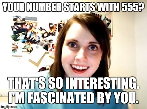 Overly Attached Girlfriend Meme | YOUR NUMBER STARTS WITH 555? THAT'S SO INTERESTING. I'M FASCINATED BY YOU. | image tagged in memes,overly attached girlfriend | made w/ Imgflip meme maker