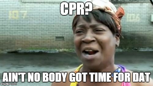 Ain't Nobody Got Time For That Meme | CPR? AIN'T NO BODY GOT TIME FOR DAT | image tagged in memes,aint nobody got time for that | made w/ Imgflip meme maker