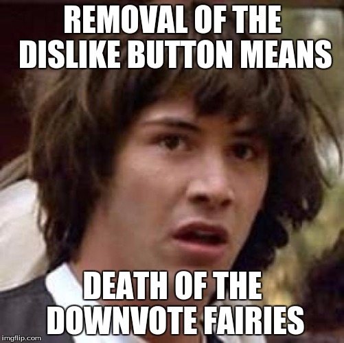 Conspiracy Keanu | REMOVAL OF THE DISLIKE BUTTON MEANS DEATH OF THE DOWNVOTE FAIRIES | image tagged in memes,conspiracy keanu | made w/ Imgflip meme maker