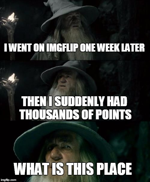 Confused Gandalf | I WENT ON IMGFLIP ONE WEEK LATER THEN I SUDDENLY HAD THOUSANDS OF POINTS WHAT IS THIS PLACE | image tagged in memes,confused gandalf | made w/ Imgflip meme maker