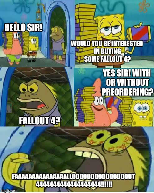 Chocolate Spongebob | HELLO SIR! WOULD YOU BE INTERESTED IN BUYING SOME FALLOUT 4? FALLOUT 4? YES SIR! WITH OR WITHOUT PREORDERING? FAAAAAAAAAAAAAAALLOOOOOOOOOOOO | image tagged in memes,chocolate spongebob | made w/ Imgflip meme maker
