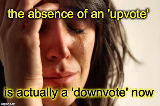 First World Problems | the absence of an 'upvote' is actually a 'downvote' now | image tagged in memes,first world problems | made w/ Imgflip meme maker