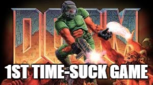 1ST TIME-SUCK GAME | image tagged in doom gaime | made w/ Imgflip meme maker